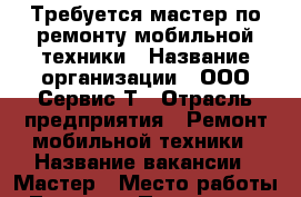 Требуется мастер по ремонту мобильной техники › Название организации ­ ООО Сервис Т › Отрасль предприятия ­ Ремонт мобильной техники › Название вакансии ­ Мастер › Место работы ­ Тюмень › Подчинение ­ Директор › Минимальный оклад ­ 625 062 › Максимальный оклад ­ 625 062 › Возраст от ­ 18 - Тюменская обл., Тюмень г. Работа » Вакансии   . Тюменская обл.,Тюмень г.